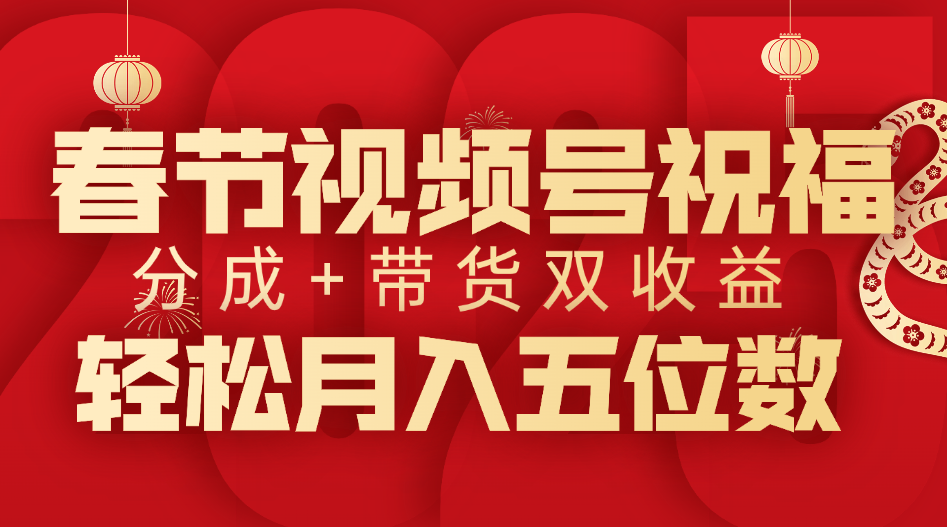 春节视频号祝福项目，分成+带货，双收益，轻松月入五位数-行行副业