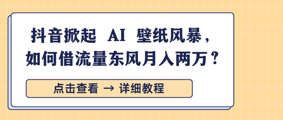 抖音掀起 AI 壁纸风暴，如何借流量东风月入两万？-行行副业