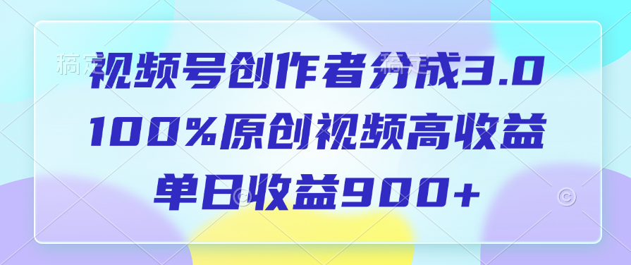 视频号创作者分成3.0，100%原创视频高收益，单日收益900+-行行副业