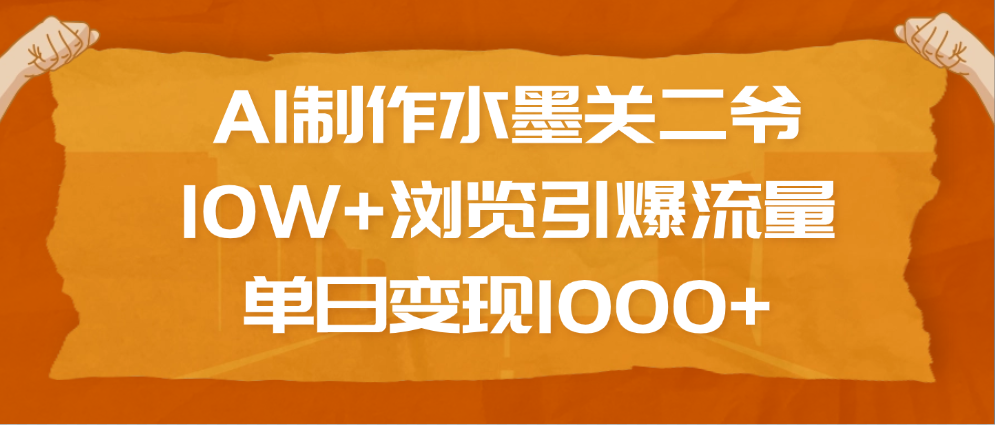 AI制作水墨关二爷，10W+浏览引爆流量，单日变现1000+-行行副业