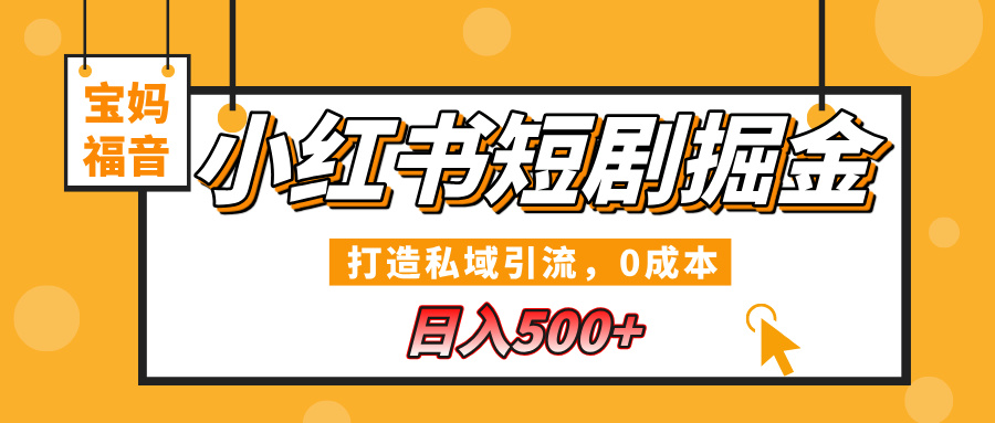 小红书短剧掘金，打造私域引流，0成本，宝妈福音日入500+-行行副业