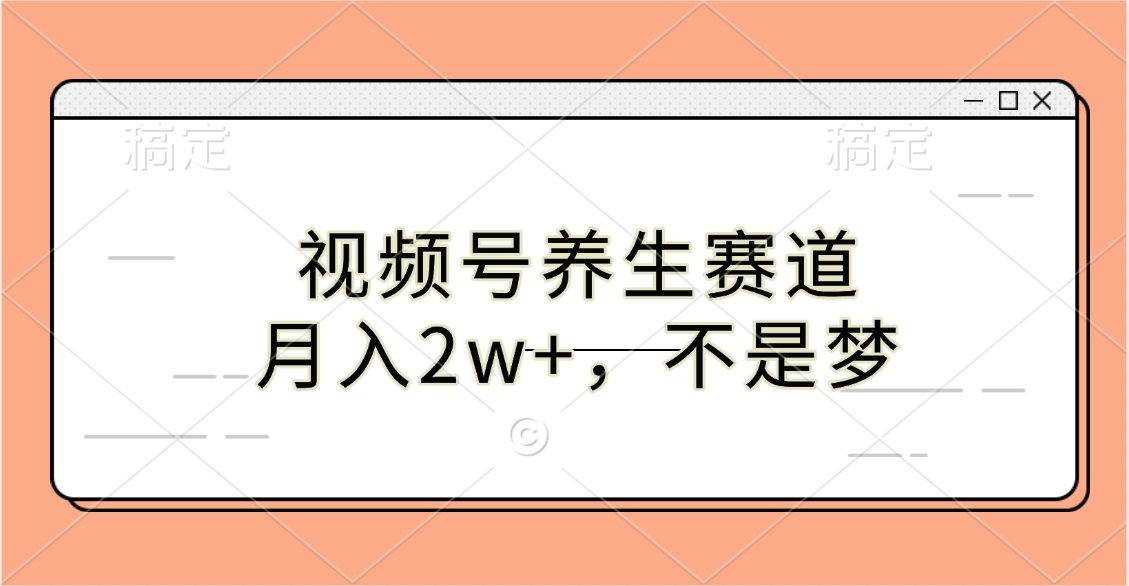 视频号养生赛道，月入2w+，不是梦-行行副业