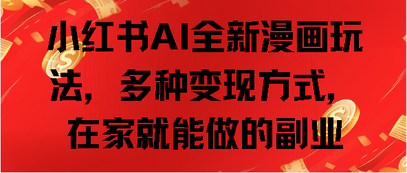 小红书AI全新漫画玩法，多种变现方式，在家就能做的副业-行行副业