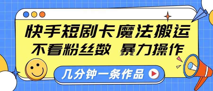 快手短剧卡魔法搬运，不看粉丝数，暴力操作，几分钟一条作品，小白也能快速上手！-行行副业