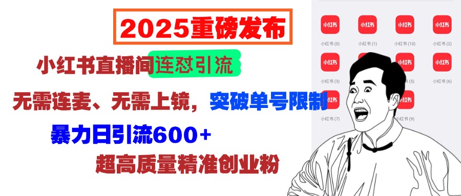 2025重磅发布：小红书直播间连怼引流，无需连麦、无需上镜，突破单号限制，暴力日引流600+超高质量精准创业粉-行行副业