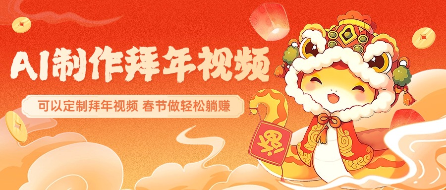 AI制作送祝福拜年视频，过年惊艳你的朋友圈，可以定制拜年视频，AI一键生，春节做轻松躺赚-行行副业