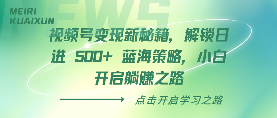 视频号变现新秘籍，解锁日进 500+ 蓝海策略，小白开启躺赚之路-行行副业