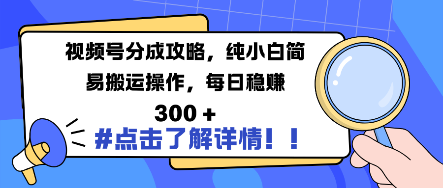 视频号分成攻略，纯小白简易搬运操作，每日稳赚 300 +-行行副业