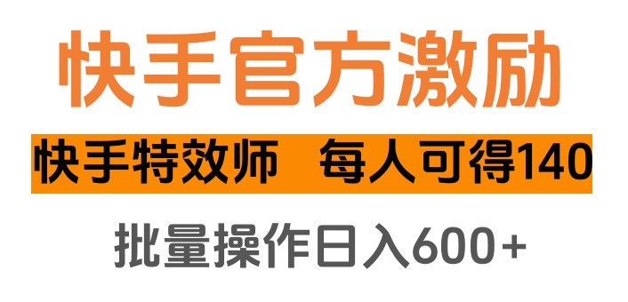 快手官方激励快手特效师，每人可得140，批量操作日入600+-行行副业
