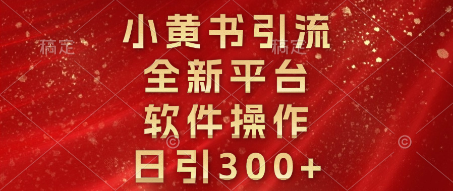 小黄书引流，全新平台，软件操作，日引300+-行行副业