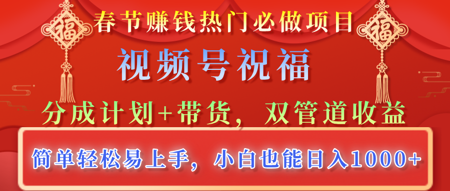 春节赚钱热门必做项目，视频号祝福，分成计划+带货，双管道收益，简单轻松易上手，小白也能日入1000+-行行副业