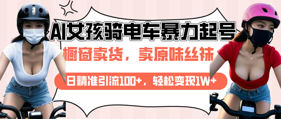 AI起号美女骑电车爆火视频，日引流精准100+，月变现轻松破万！-行行副业
