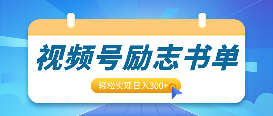视频号励志书单号升级玩法，适合0基础小白操作，轻松实现日入300+-行行副业