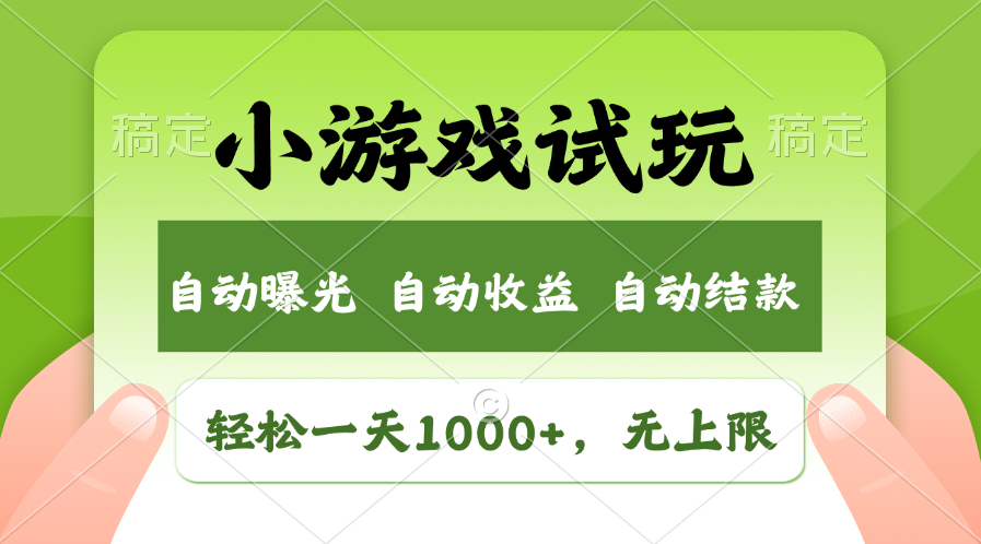 小游戏试玩，火爆项目，轻松日入1000+，收益无上限，全新市场！-行行副业