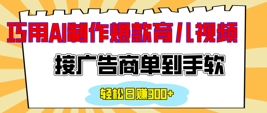 用AI制作情感育儿爆款视频，接广告商单到手软，日入300+-行行副业
