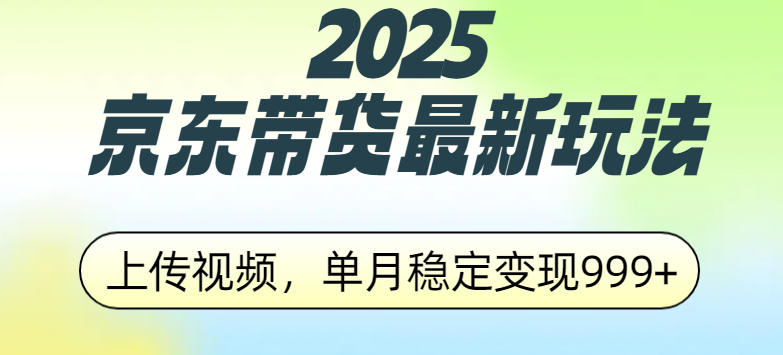 2025京东带货最新玩法，上传视频，单月稳定变现999+-行行副业