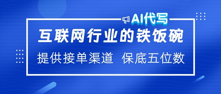 互联网行业的铁饭碗  AI代写 提供接单渠道 保底五位数-行行副业