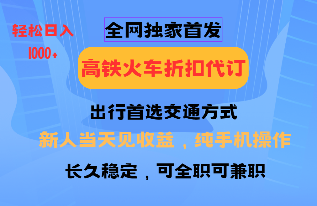 全网独家首发   全国高铁火车折扣代订   新手当日变现  纯手机操作 日入1000+-行行副业