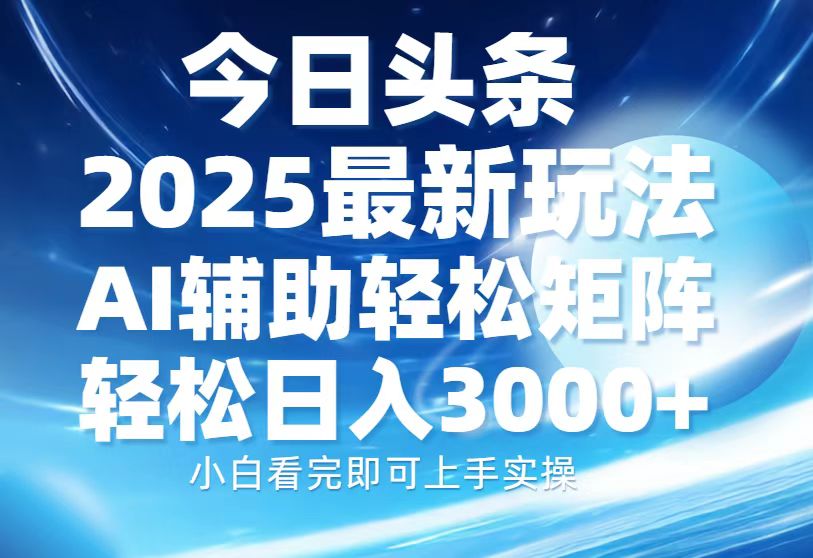 今日头条2025最新玩法，思路简单，复制粘贴，AI辅助，轻松矩阵日入3000+-行行副业