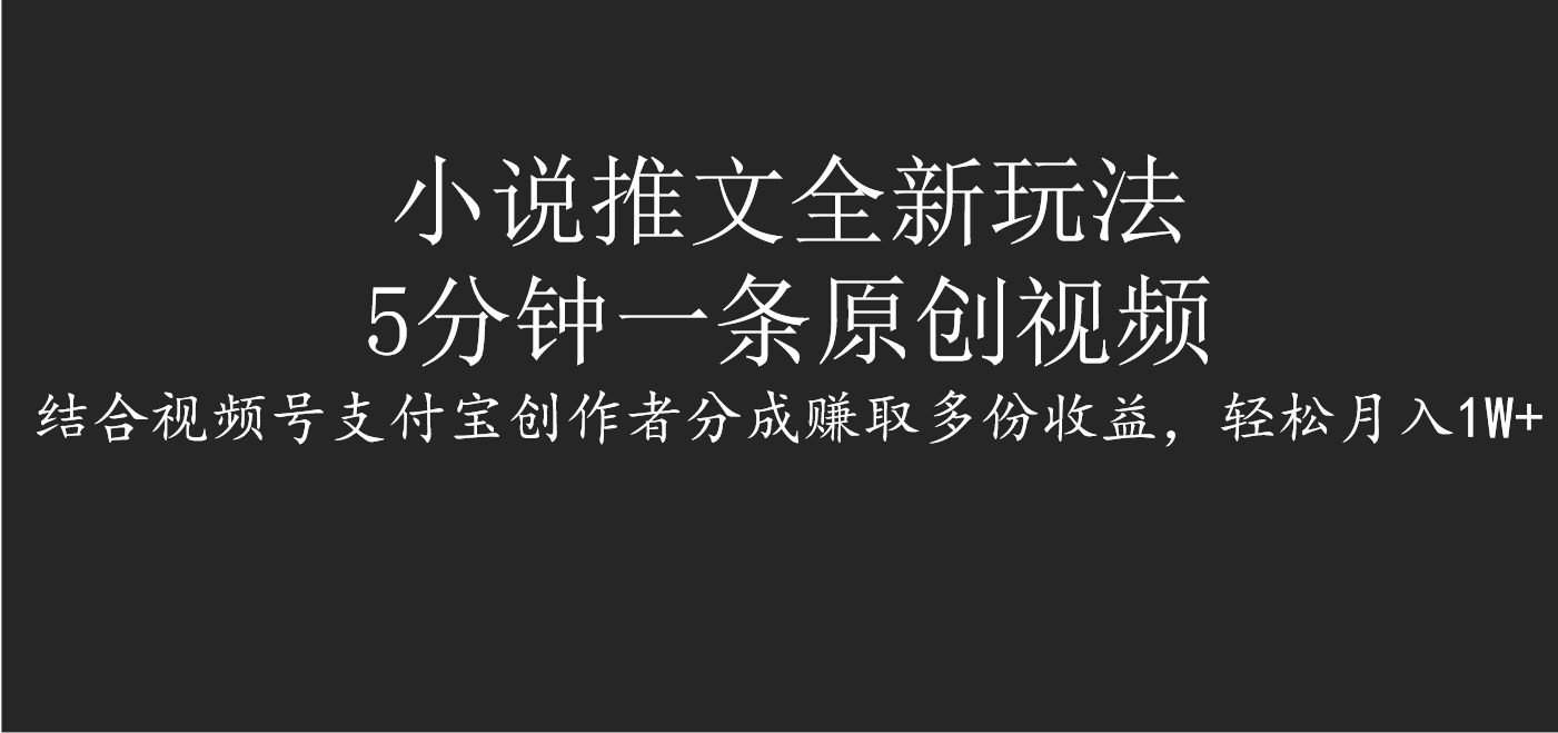 小说推文全新玩法，5分钟一条原创视频，结合视频号支付宝创作者分成赚取多份收益，轻松月入1W+-行行副业