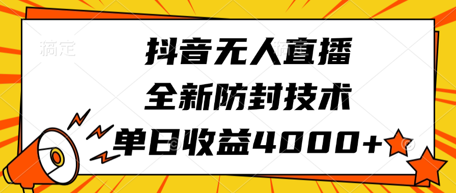 抖音无人直播，全新防封技术，单日收益4000+-行行副业
