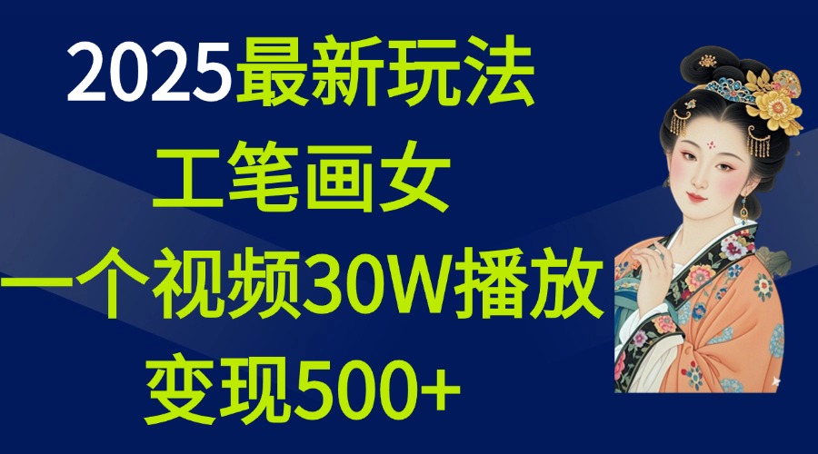 2025最新玩法，工笔画美女，一个视频30万播放变现500+-行行副业