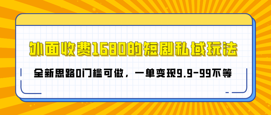 外面收费1680的短剧私域玩法，全新思路0门槛可做，一单变现9.9-99不等-行行副业