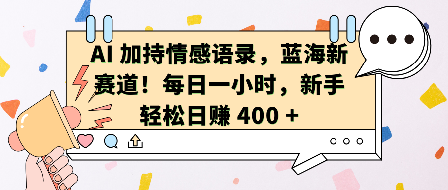 AI加持情感语录，蓝海新赛道！每日一小时，新手轻松日赚 400 +-行行副业