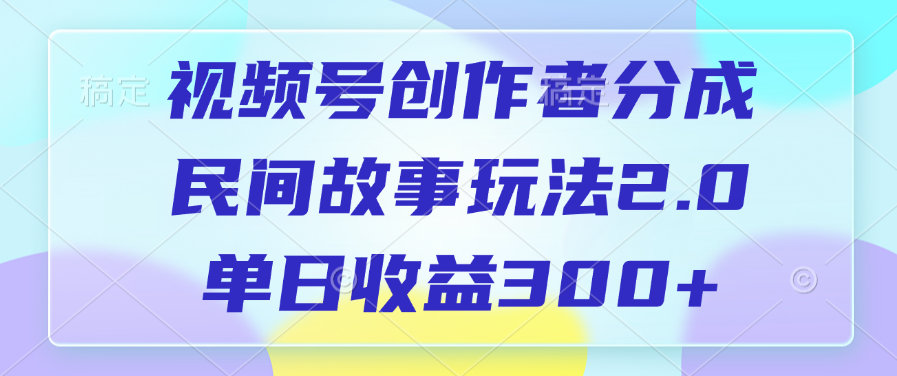 视频号创作者分成，民间故事玩法2.0，单日收益300+-行行副业