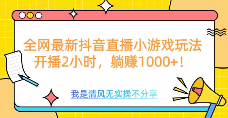全网最新抖音直播小游戏玩法，开播2小时，躺赚1000+-行行副业