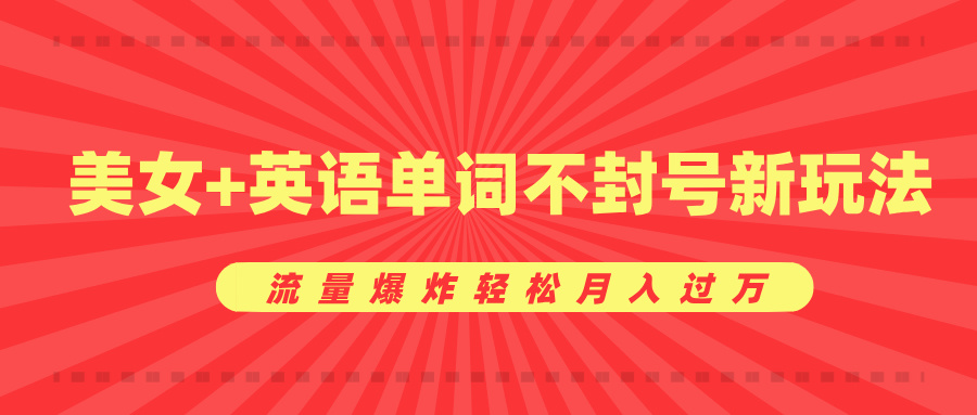 美女+英语单词不封号新玩法，流量爆炸轻松月入过万-行行副业