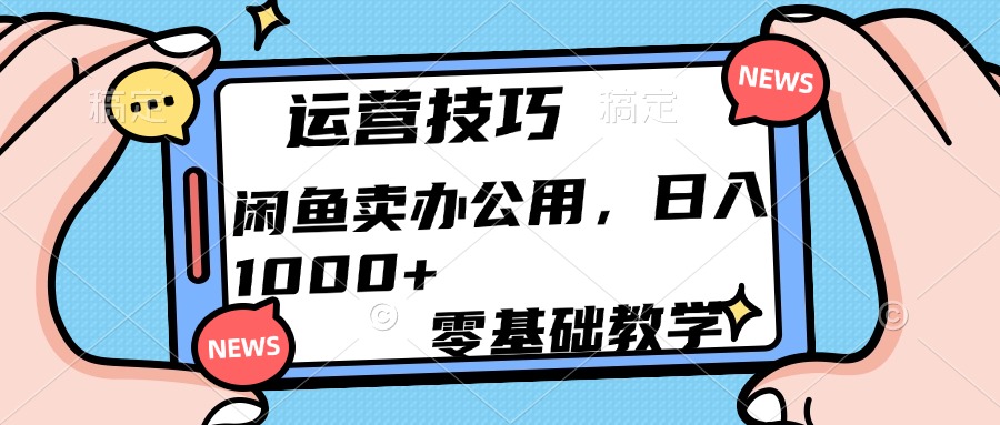 运营技巧！闲鱼卖办公用品日入1000+-行行副业