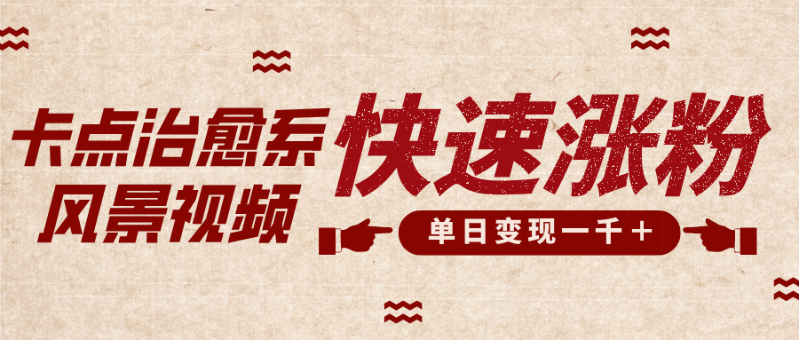 卡点治愈风景视频，快速涨粉，迅速变现，单日变现1000＋-行行副业