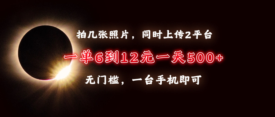 拍几张照片，同时上传2平台，一单6到12元，一天轻松500+，无门槛，一台手机即可-行行副业