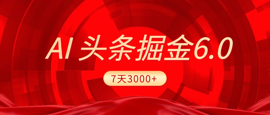 2025最新AI头条6.0，7天挣了3000+，操作很简单，小白可以照做（附详细教程）-行行副业