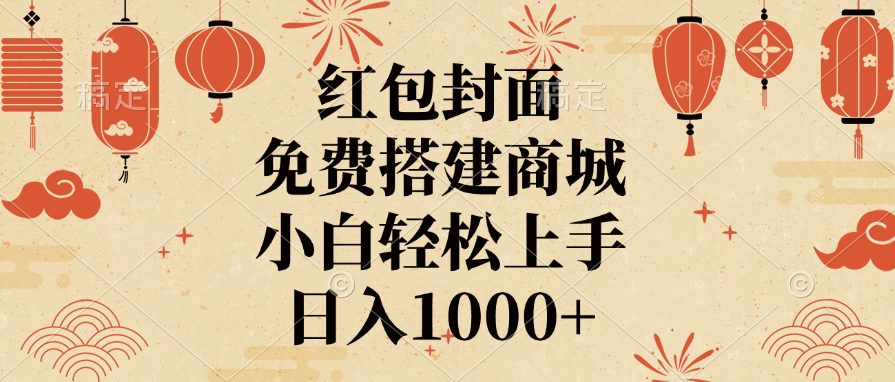 红包封面，免费搭建商城，日入1000+小白轻松上手，-行行副业