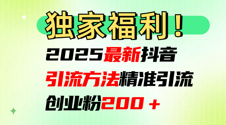2025最新抖音引流方法每日精准引流创业粉200＋-行行副业