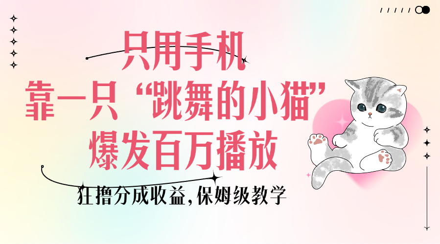 只用手机靠一只“跳舞的小猫”爆发百万播放，狂撸分成收益，保姆级教学-行行副业