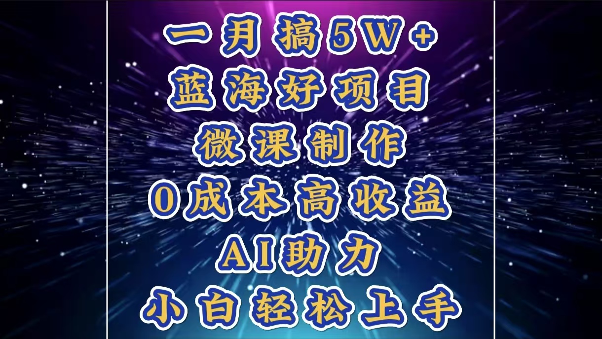 1月搞了5W+的蓝海好项目，微课制作，0成本高收益，AI助力，小白轻松上手-行行副业