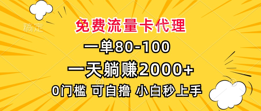 一单80，免费流量卡代理，0门槛，小白也能轻松上手，一天躺赚2000+-行行副业