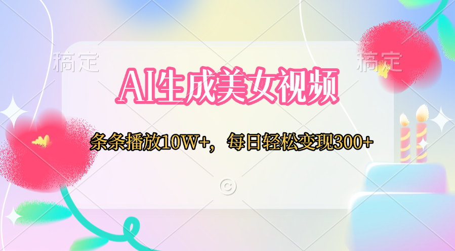 AI生成美女视频  条条播放10W+，每日轻松变现300+-行行副业