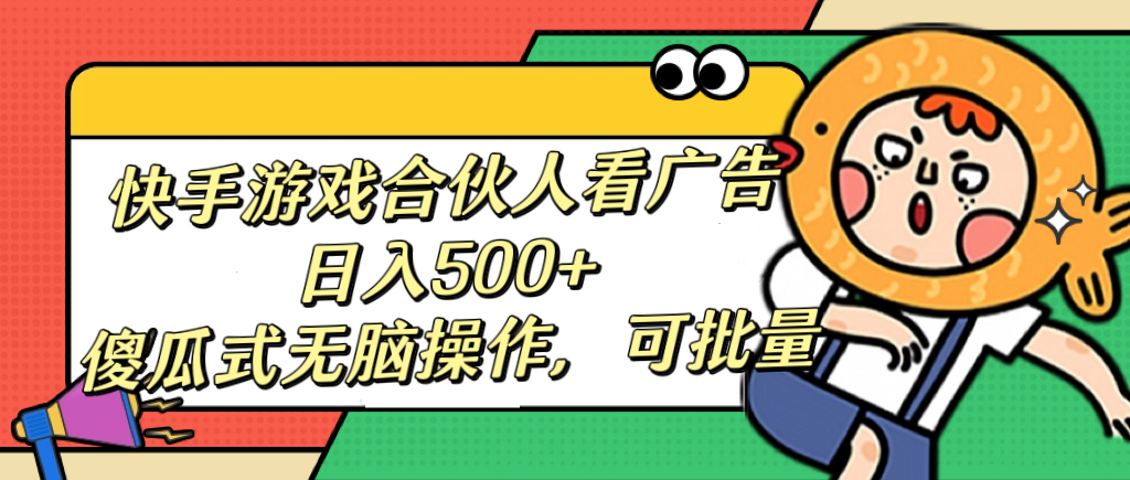 快手游戏合伙人看广告，日入500+ 傻瓜式无脑操作，可批量-行行副业