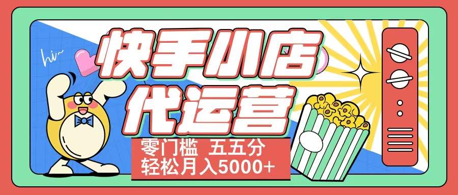 快手小店代运营 零门槛 五五分轻松月入5000+-行行副业
