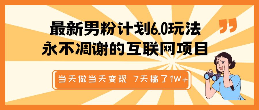 最新男粉计划6.0玩法，永不凋谢的互联网项目 当天做当天变现，视频包原创，7天搞了1W+-行行副业