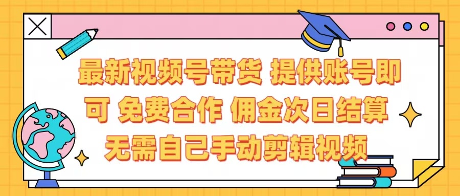 最新视频号带货  免费合作 提供账号即可 佣金次日结算每天都结算 无需自己剪辑 省时省力 直接发布即可-行行副业