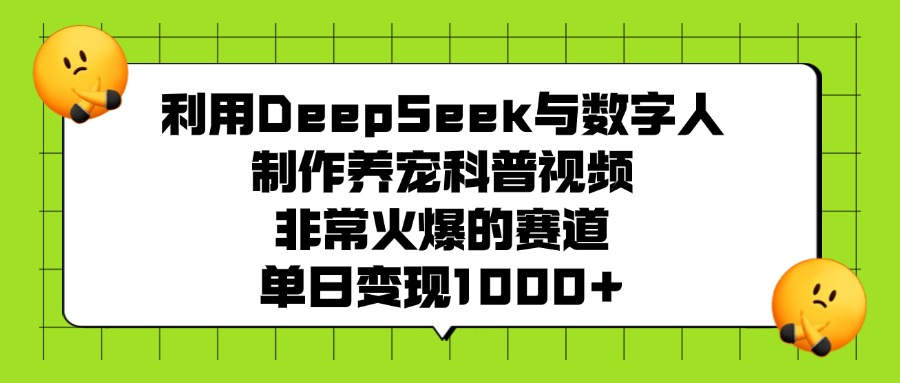 利用DeepSeek与数字人制作养宠科普视频，非常火爆的赛道，单日变现1000+-行行副业