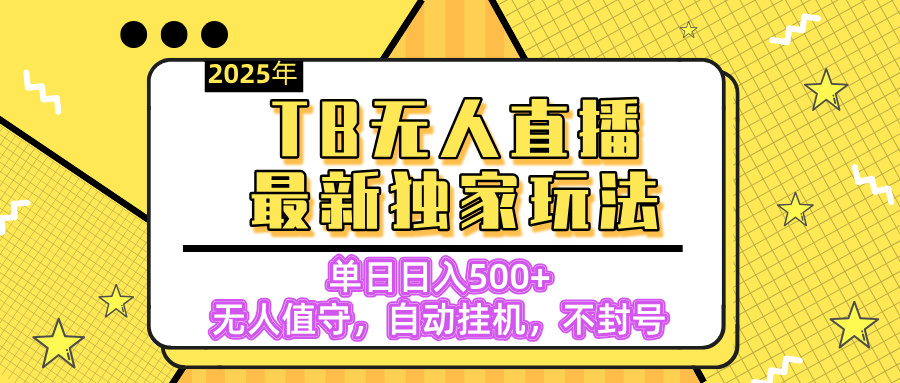 【独家】2025年TB无人直播最新玩法，单日日入500+，无人值守，自动挂机，不封号独家玩法-行行副业