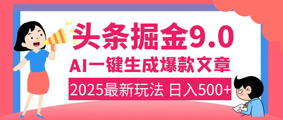 2025年搞钱新出路！头条掘金9.0震撼上线，AI一键生成爆款，复制粘贴轻松上手，日入500+不是梦！-行行副业