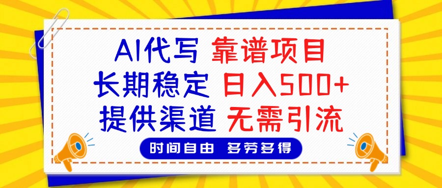 AI代写，2025靠谱项目，长期稳定，日入500+，提供渠道，无需引流-行行副业