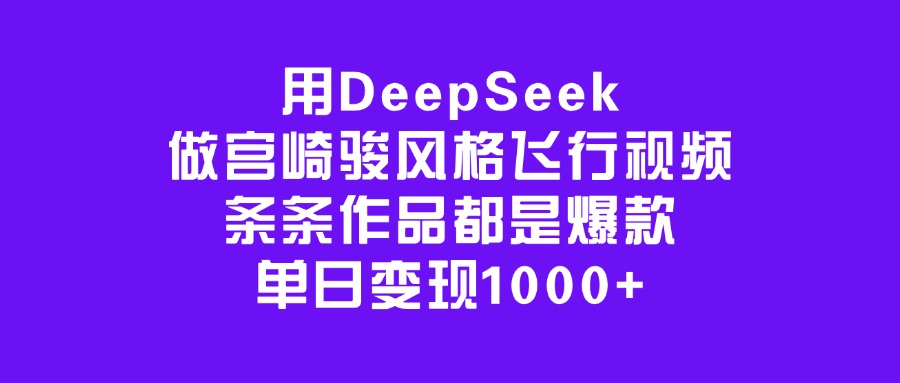 用DeepSeek做宫崎骏风格飞行视频，条条作品都是爆款，单日变现1000+-行行副业